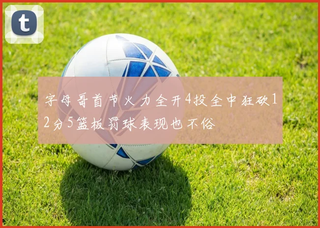 字母哥首节火力全开4投全中狂砍12分5篮板罚球表现也不俗