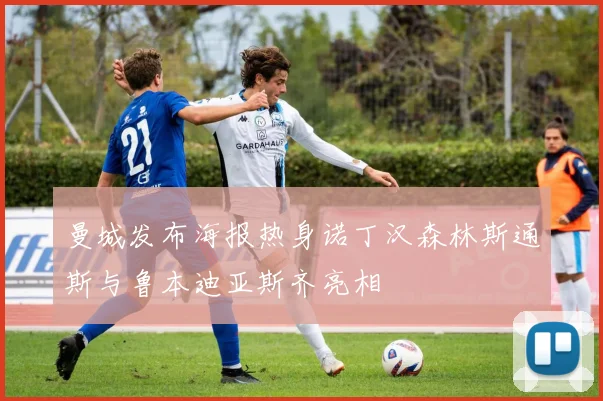 曼城发布海报热身诺丁汉森林斯通斯与鲁本迪亚斯齐亮相