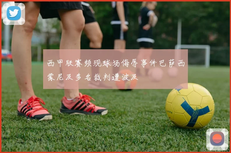 西甲联赛频现球场侮辱事件巴萨西蒙尼及多名裁判遭波及