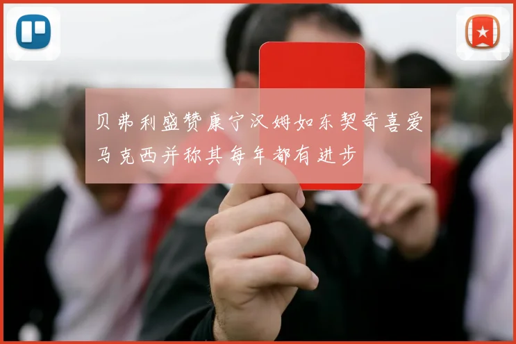 贝弗利盛赞康宁汉姆如东契奇喜爱马克西并称其每年都有进步