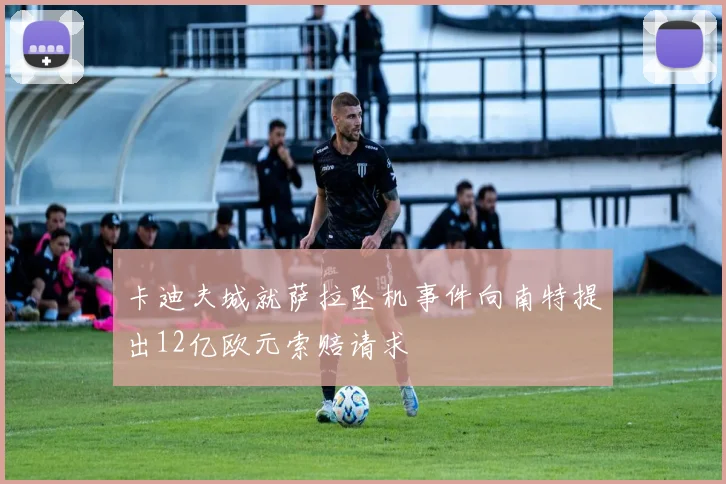 卡迪夫城就萨拉坠机事件向南特提出12亿欧元索赔请求