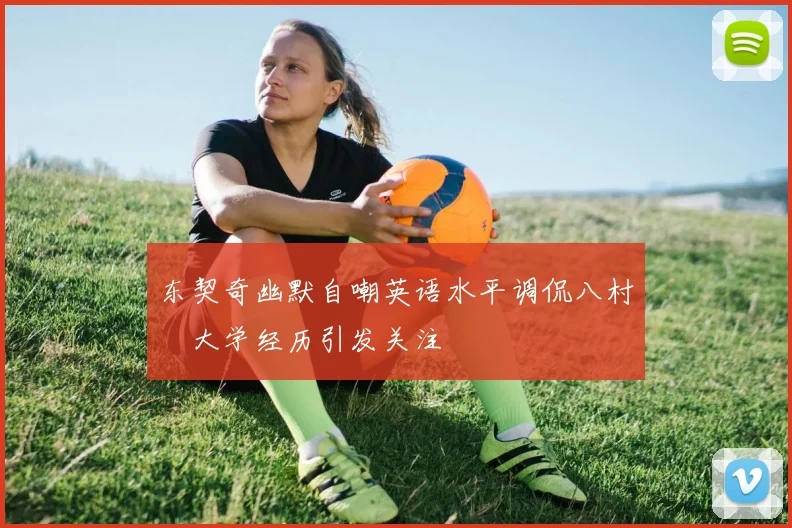 东契奇幽默自嘲英语水平调侃八村塁大学经历引发关注