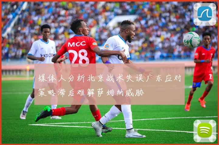 媒体人分析北京战术失误广东应对策略滞后难解萨姆纳威胁