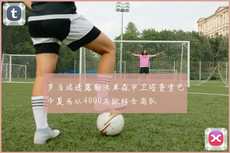 罗马诺透露勒沃库森中卫塔普索巴今夏或以4000万欧转会离队