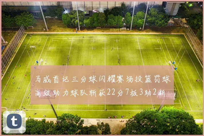 马威首记三分球闪耀赛场投篮罚球高效助力球队斩获22分7板3助2断