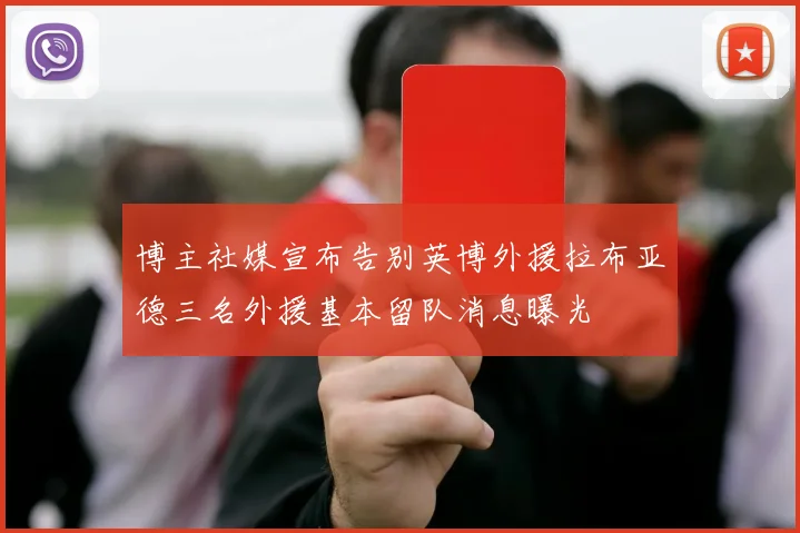 博主社媒宣布告别英博外援拉布亚德三名外援基本留队消息曝光