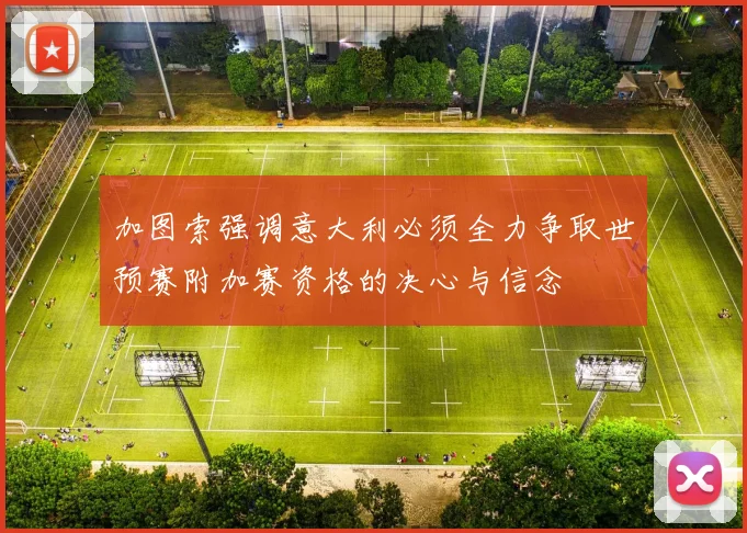 加图索强调意大利必须全力争取世预赛附加赛资格的决心与信念