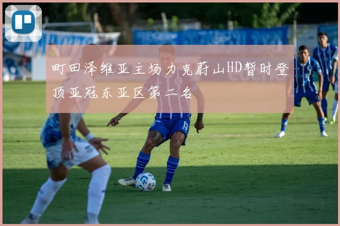 町田泽维亚主场力克蔚山HD暂时登顶亚冠东亚区第二名