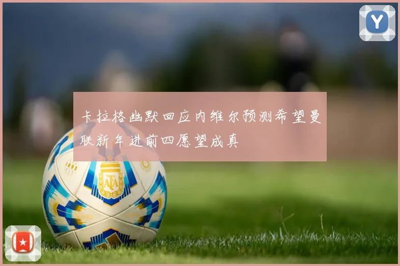 卡拉格幽默回应内维尔预测希望曼联新年进前四愿望成真