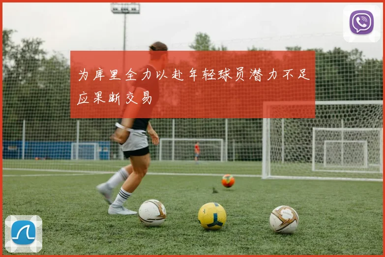 为库里全力以赴年轻球员潜力不足应果断交易