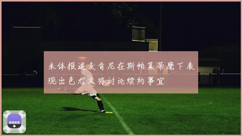 米体报道麦肯尼在斯帕莱蒂麾下表现出色尤文将讨论续约事宜
