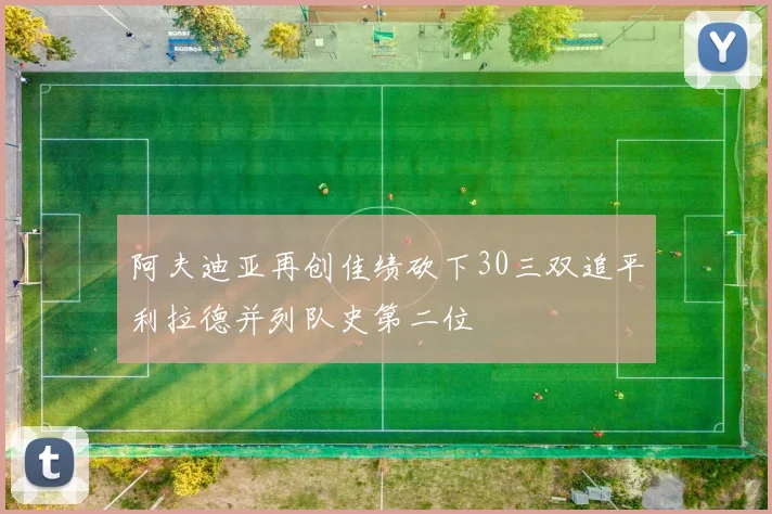 阿夫迪亚再创佳绩砍下30三双追平利拉德并列队史第二位
