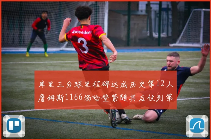 库里三分球里程碑达成历史第12人詹姆斯1166场哈登紧随其后位列第六