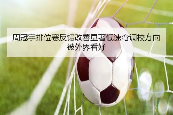 周冠宇排位赛反馈改善显著低速弯调校方向被外界看好 - kaiyun